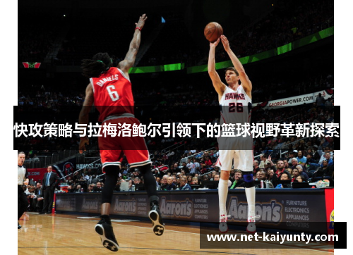 快攻策略与拉梅洛鲍尔引领下的篮球视野革新探索