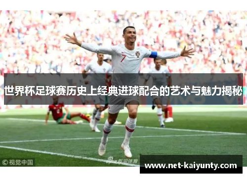 世界杯足球赛历史上经典进球配合的艺术与魅力揭秘