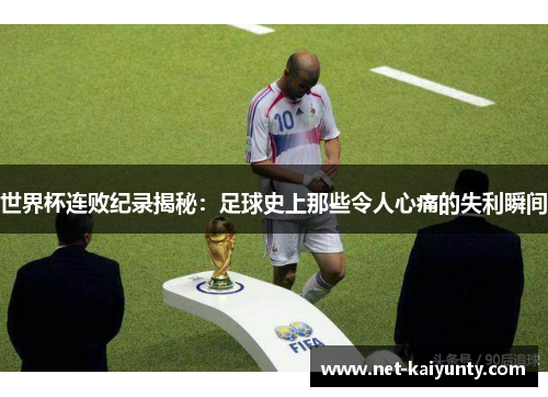 世界杯连败纪录揭秘：足球史上那些令人心痛的失利瞬间
