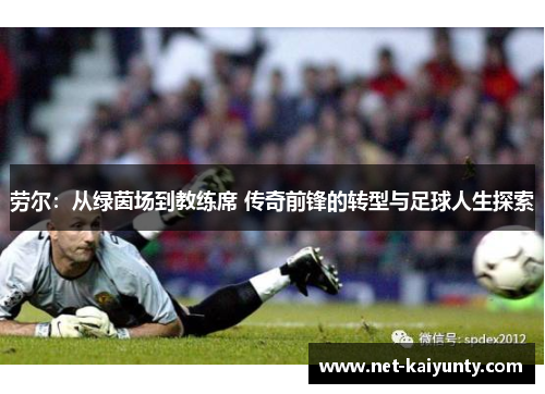 劳尔：从绿茵场到教练席 传奇前锋的转型与足球人生探索