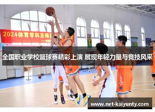 全国职业学校篮球赛精彩上演 展现年轻力量与竞技风采