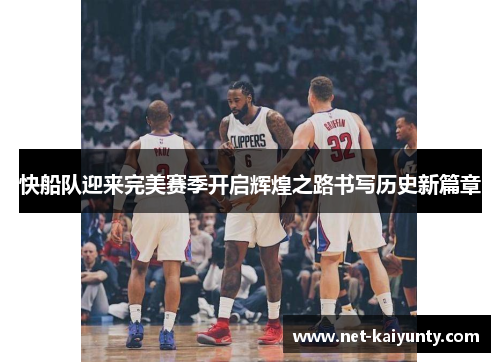 快船队迎来完美赛季开启辉煌之路书写历史新篇章