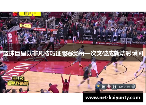 篮球巨星以非凡技巧征服赛场每一次突破成就精彩瞬间