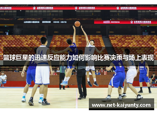 篮球巨星的迅速反应能力如何影响比赛决策与场上表现