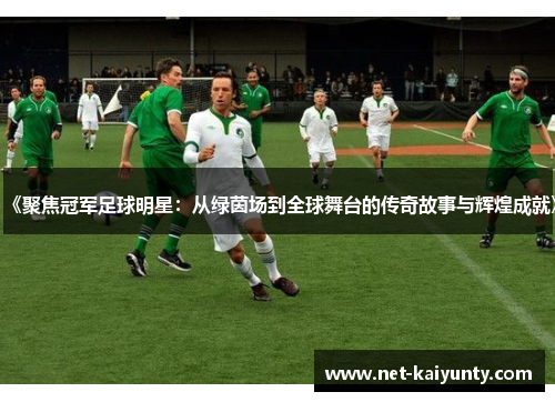 《聚焦冠军足球明星：从绿茵场到全球舞台的传奇故事与辉煌成就》