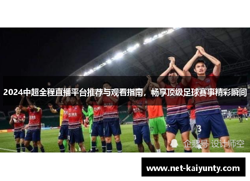 2024中超全程直播平台推荐与观看指南，畅享顶级足球赛事精彩瞬间