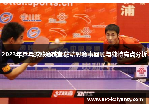 2023年乒乓球联赛成都站精彩赛事回顾与独特亮点分析