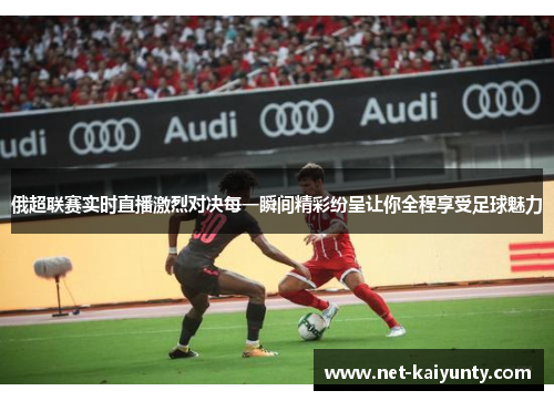 俄超联赛实时直播激烈对决每一瞬间精彩纷呈让你全程享受足球魅力