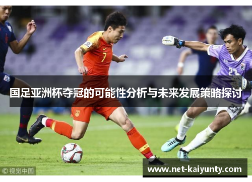 国足亚洲杯夺冠的可能性分析与未来发展策略探讨