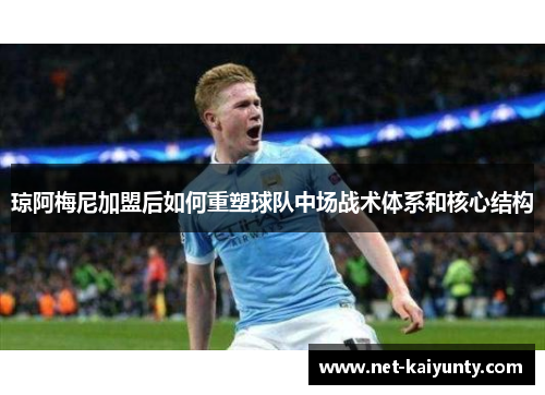 琼阿梅尼加盟后如何重塑球队中场战术体系和核心结构