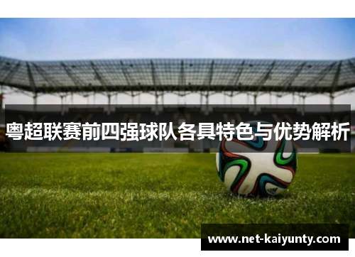 粤超联赛前四强球队各具特色与优势解析