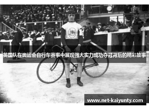 英国队在奥运会自行车赛事中展现强大实力成功夺冠背后的精彩故事