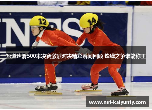 短道速滑500米决赛激烈对决精彩瞬间回顾 锋线之争谁能称王