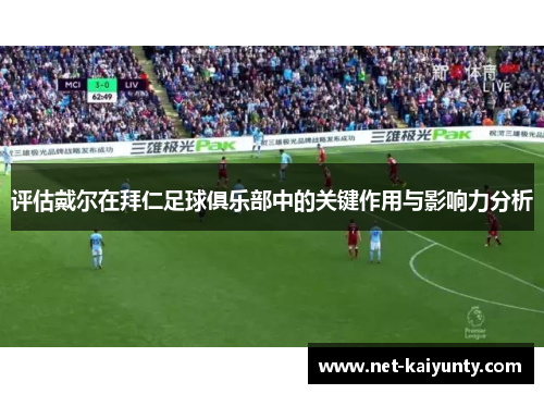评估戴尔在拜仁足球俱乐部中的关键作用与影响力分析