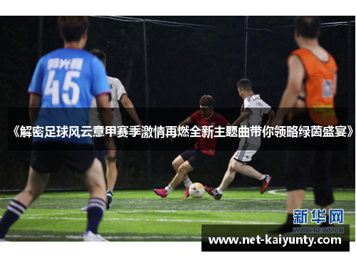 《解密足球风云意甲赛季激情再燃全新主题曲带你领略绿茵盛宴》