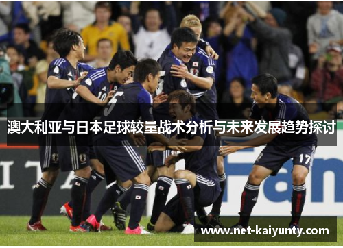 澳大利亚与日本足球较量战术分析与未来发展趋势探讨