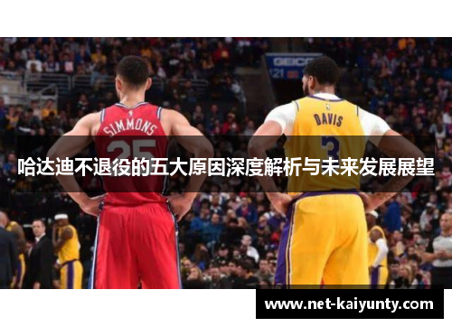 哈达迪不退役的五大原因深度解析与未来发展展望