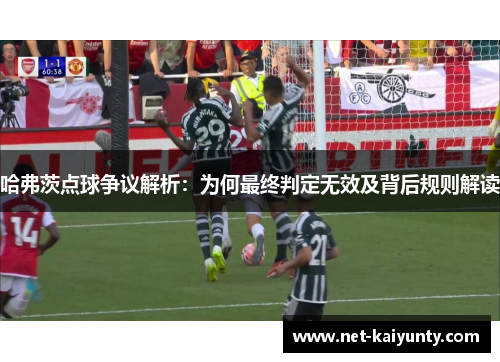 哈弗茨点球争议解析:为何最终判定无效及背后规则解读 哈弗茨点球争议解析:为何最终判定无效及背后规则解读