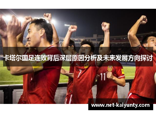 卡塔尔国足连败背后深层原因分析及未来发展方向探讨 卡塔尔国足连败背后深层原因分析及未来发展方向探讨
