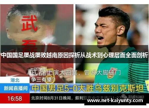 中国国足屡战屡败越南原因探析从战术到心理层面全面剖析 中国国足屡战屡败越南原因探析从战术到心理层面全面剖析