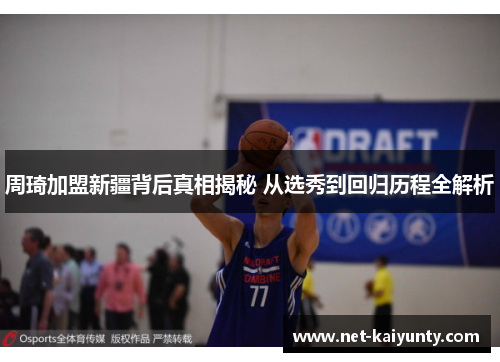 周琦加盟新疆背后真相揭秘 从选秀到回归历程全解析 周琦加盟新疆背后真相揭秘 从选秀到回归历程全解析