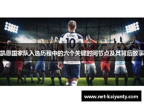 凯恩国家队入选历程中的六个关键时间节点及其背后故事 凯恩国家队入选历程中的六个关键时间节点及其背后故事