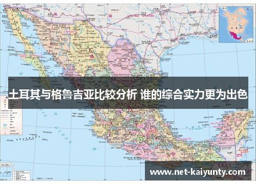 土耳其与格鲁吉亚比较分析 谁的综合实力更为出色 土耳其与格鲁吉亚比较分析 谁的综合实力更为出色