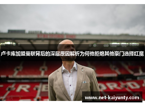 卢卡库加盟曼联背后的深层原因解析为何他拒绝其他豪门选择红魔 卢卡库加盟曼联背后的深层原因解析为何他拒绝其他豪门选择红魔