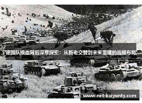 德国队换血背后深意探索：从新老交替到未来重建的战略布局