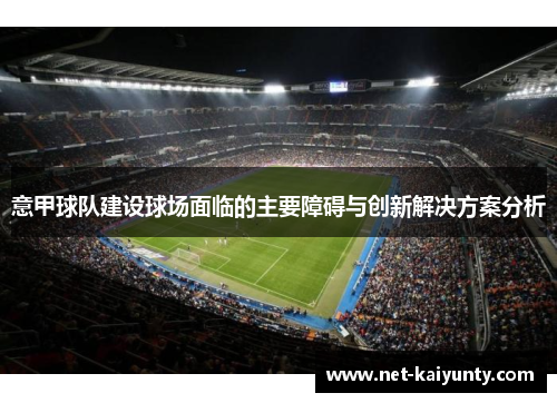 意甲球队建设球场面临的主要障碍与创新解决方案分析