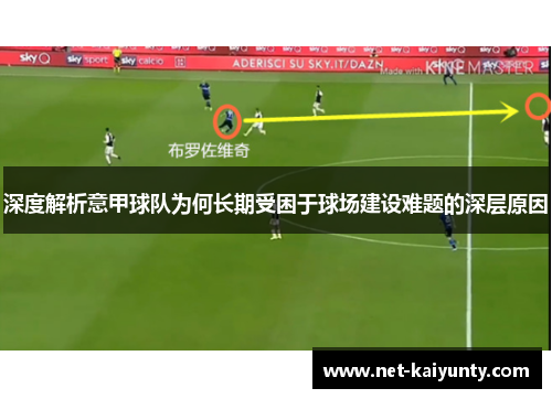 深度解析意甲球队为何长期受困于球场建设难题的深层原因 深度解析意甲球队为何长期受困于球场建设难题的深层原因