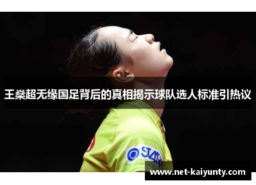 王燊超无缘国足背后的真相揭示球队选人标准引热议 王燊超无缘国足背后的真相揭示球队选人标准引热议