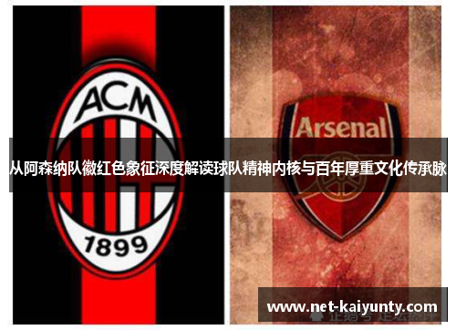 从阿森纳队徽红色象征深度解读球队精神内核与百年厚重文化传承脉 从阿森纳队徽红色象征深度解读球队精神内核与百年厚重文化传承脉