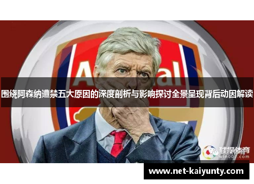 围绕阿森纳遭禁五大原因的深度剖析与影响探讨全景呈现背后动因解读 围绕阿森纳遭禁五大原因的深度剖析与影响探讨全景呈现背后动因解读