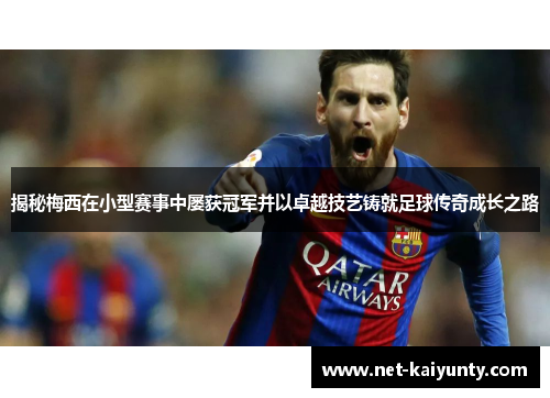 揭秘梅西在小型赛事中屡获冠军并以卓越技艺铸就足球传奇成长之路 揭秘梅西在小型赛事中屡获冠军并以卓越技艺铸就足球传奇成长之路