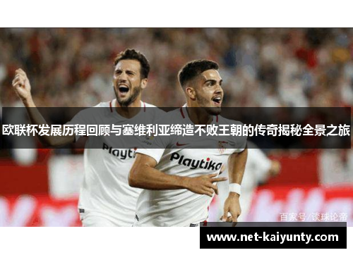 欧联杯发展历程回顾与塞维利亚缔造不败王朝的传奇揭秘全景之旅 欧联杯发展历程回顾与塞维利亚缔造不败王朝的传奇揭秘全景之旅